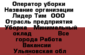 Оператор уборки › Название организации ­ Лидер Тим, ООО › Отрасль предприятия ­ Уборка › Минимальный оклад ­ 25 000 - Все города Работа » Вакансии   . Ульяновская обл.,Барыш г.